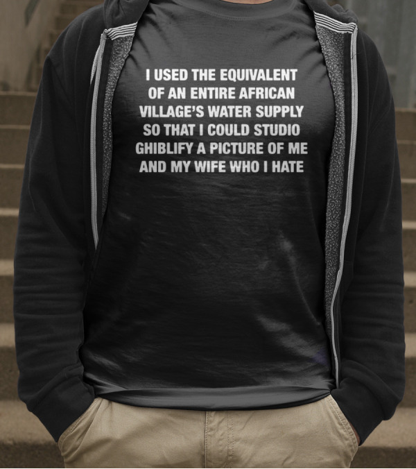 I Used The Equivalent Of An Entire African Village’s Water Supply Wife Version T-Shirt