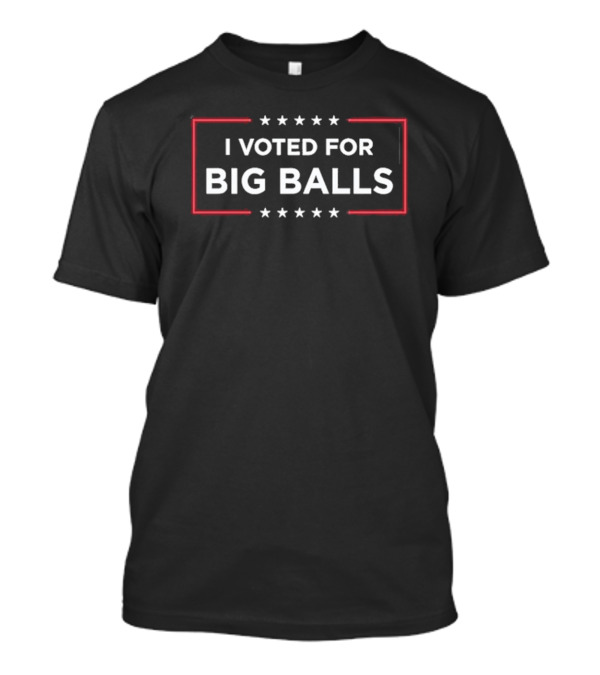 I Voted For Big Balls T-Shirt