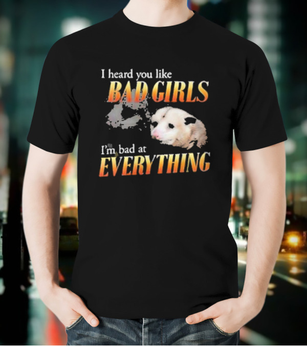 I Heard You Like Bad Girls I’m Bad At Everything T-Shirt