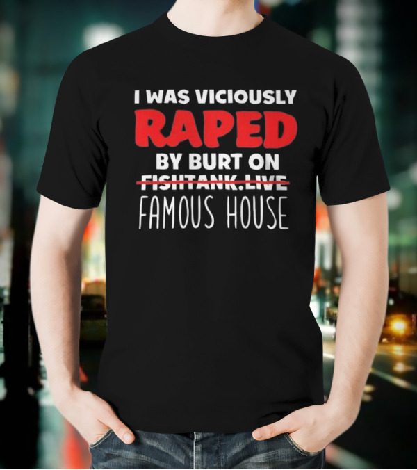 I Was Viciously Raped By Burt On Famous House T-Shirt