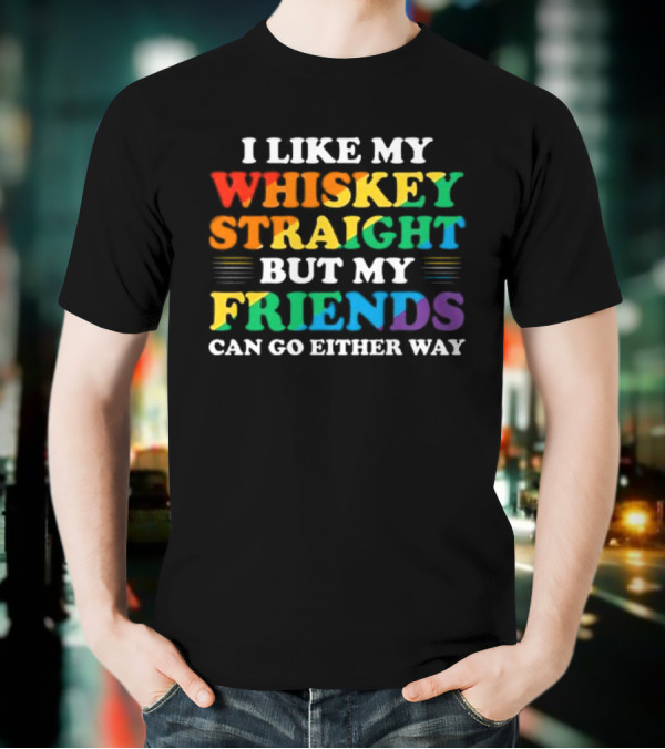 I Like My Whiskey Straight But My Friends Can Go Either Way T-Shirt
