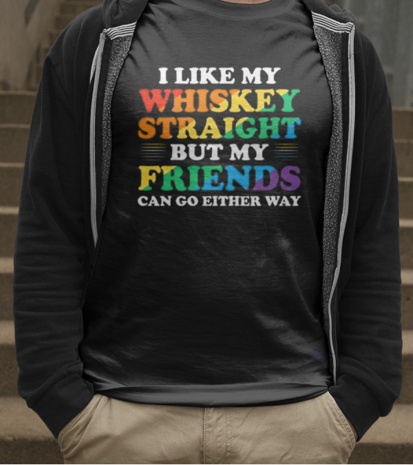 I Like My Whiskey Straight But My Friends Can Go Either Way T-Shirt