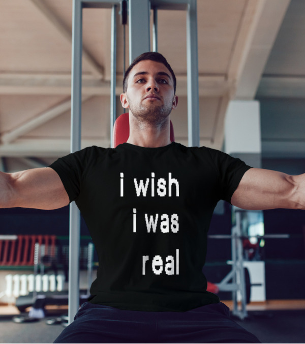 I Wish I Was Real T-Shirt