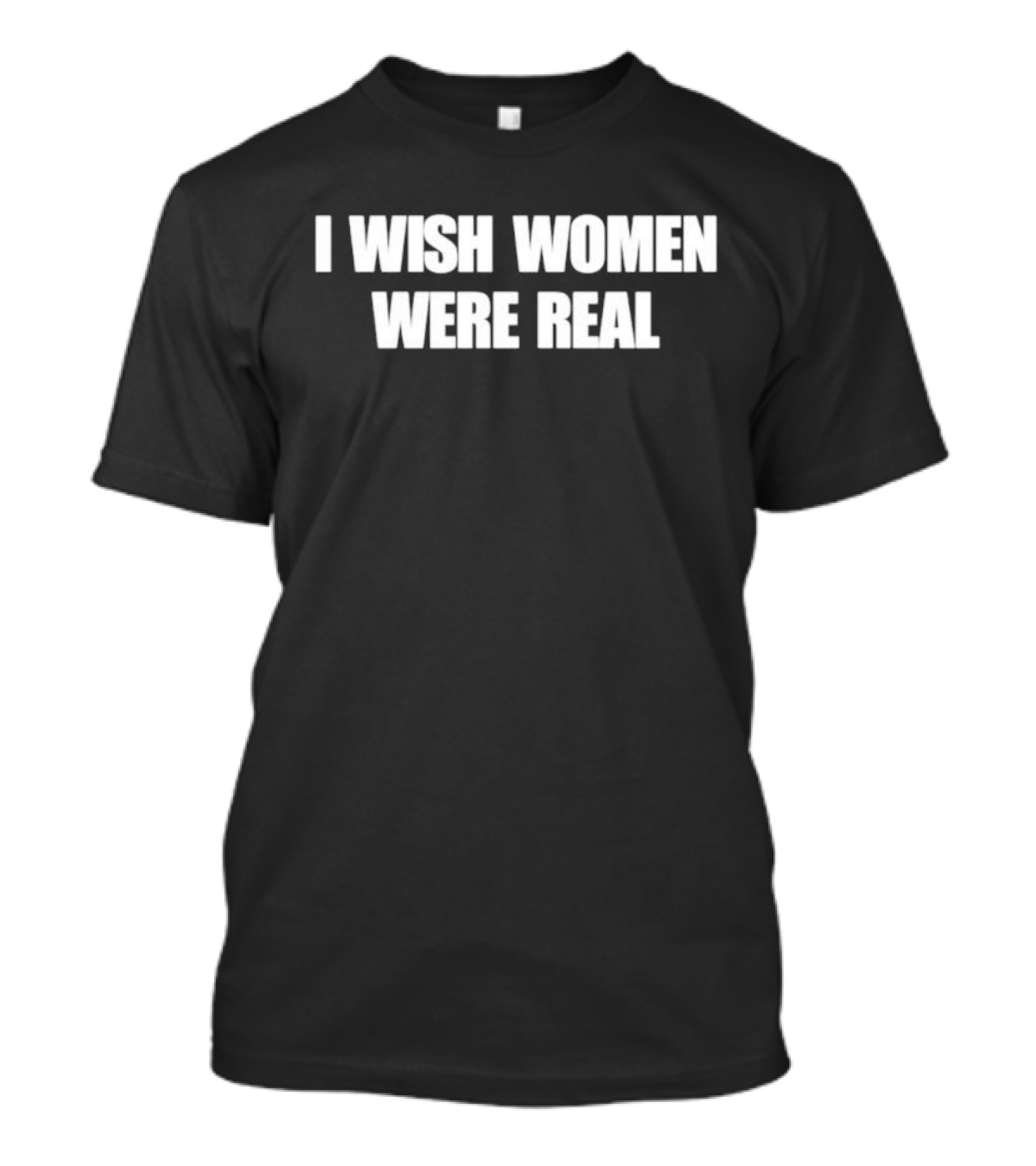 I Wish Women Were Real T-Shirt