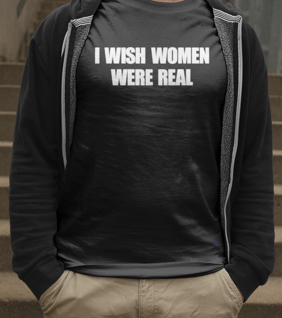I Wish Women Were Real T-Shirt