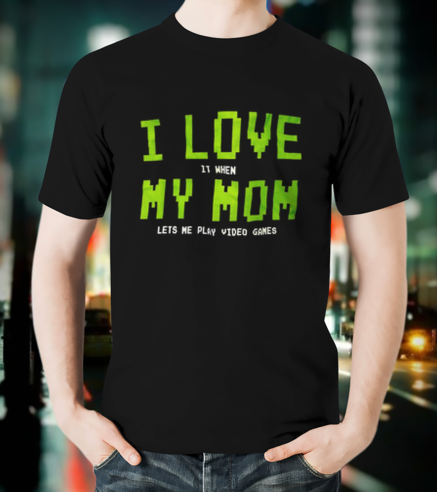 I Love It When My Mom Lets Me Play Video Games T-Shirt