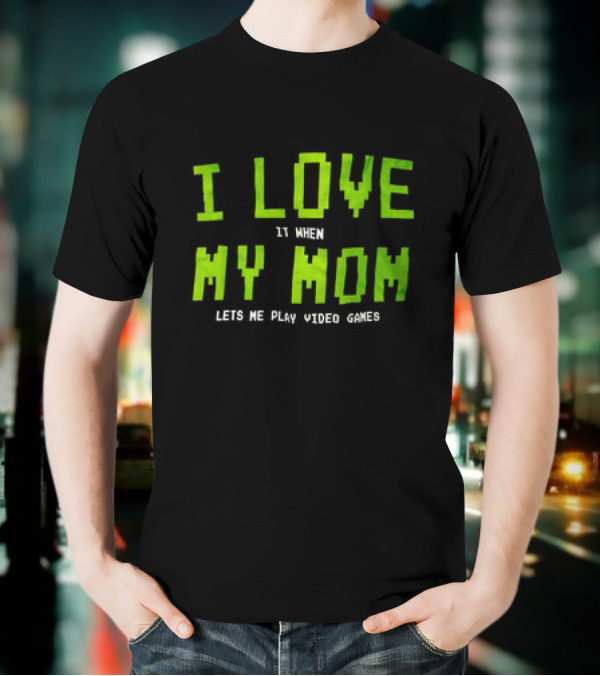 I Love It When My Mom Lets Me Play Video Games T-Shirt
