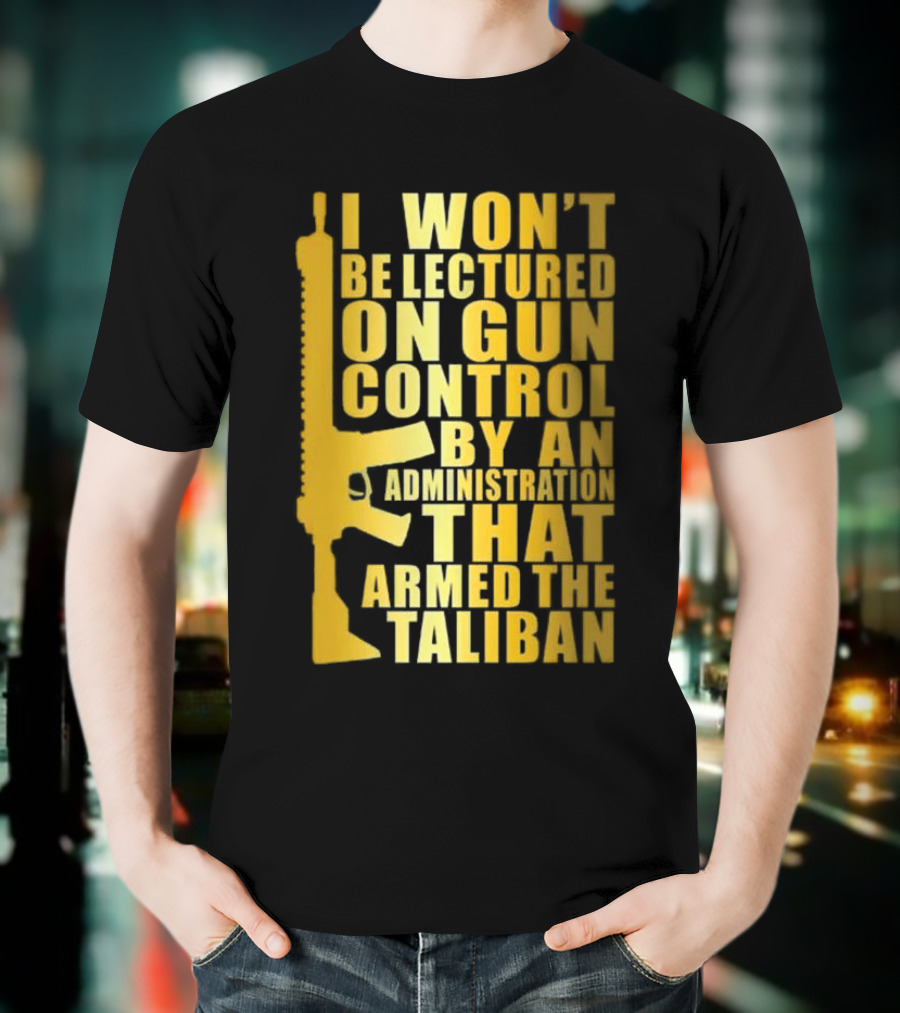 I Won’t Be Lectured On Gun Control By An Administration Funny Text T-Shirt