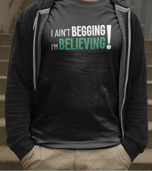 I Ain’t Begging I’m Believing T-Shirt