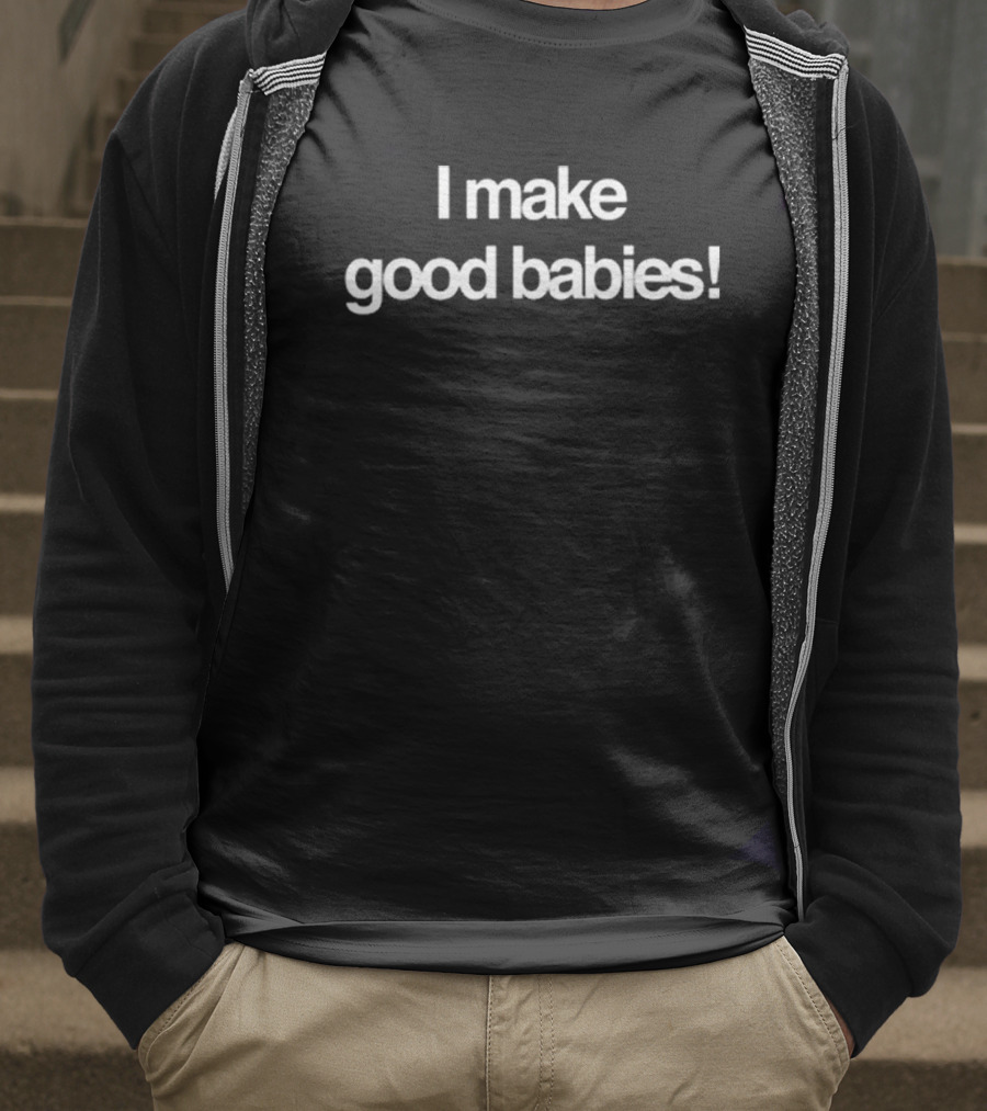 I Make Good Babies T-Shirt
