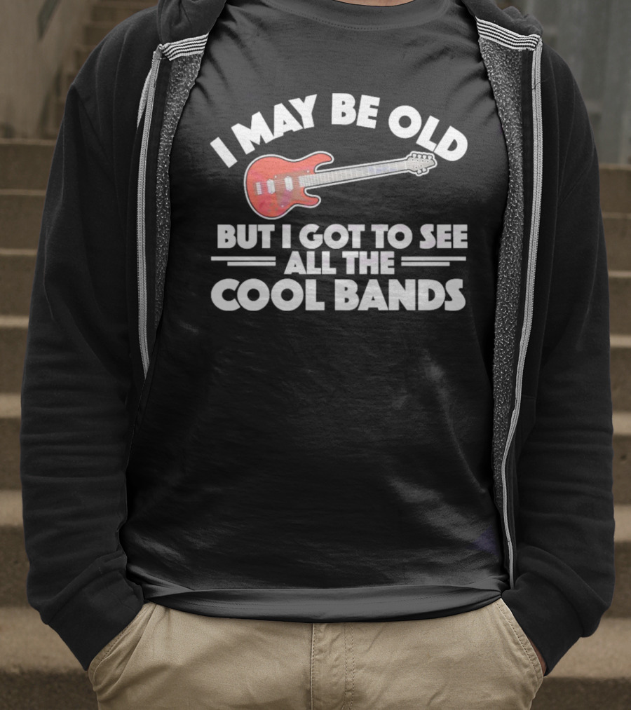 I May Be Old But I Got To See All The Cool Bands T-Shirt