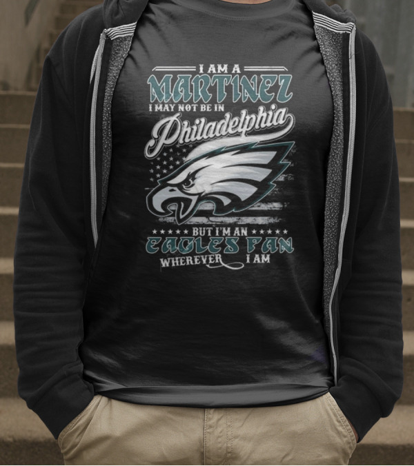I Am A Martinez I May Not Be In Philadelphia Eagles, But I’m An Eagles Fan Wherever I Am T-Shirt