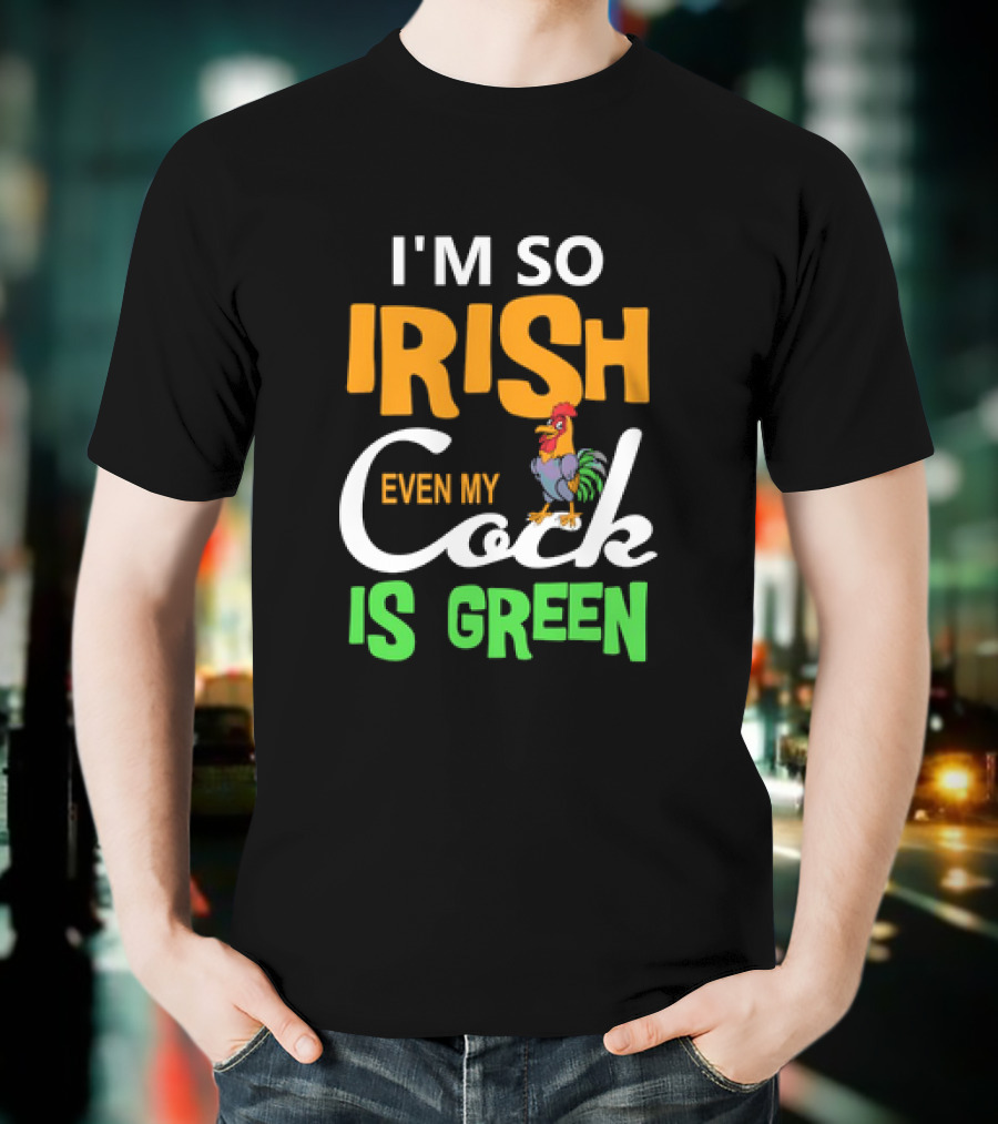 I Am So Irish Even My Cock Is Green T-Shirt