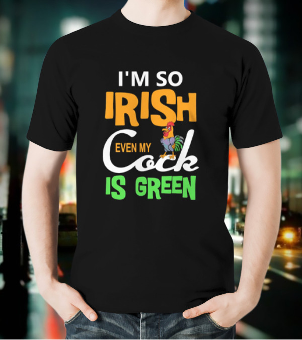 I Am So Irish Even My Cock Is Green T-Shirt