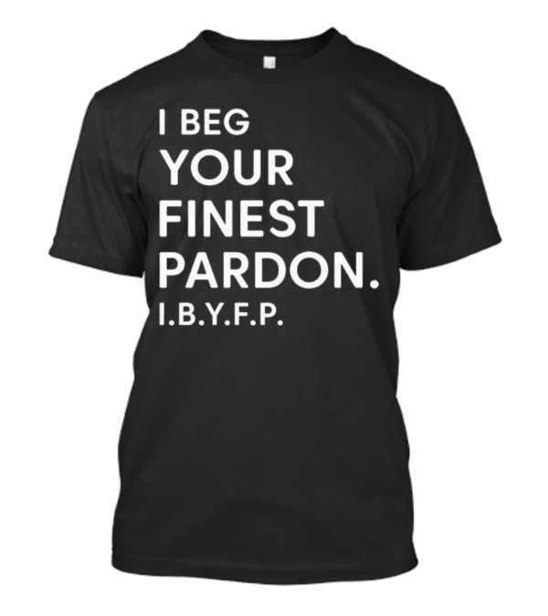I Beg Your Finest Pardon I.B.Y.F.P T-Shirt