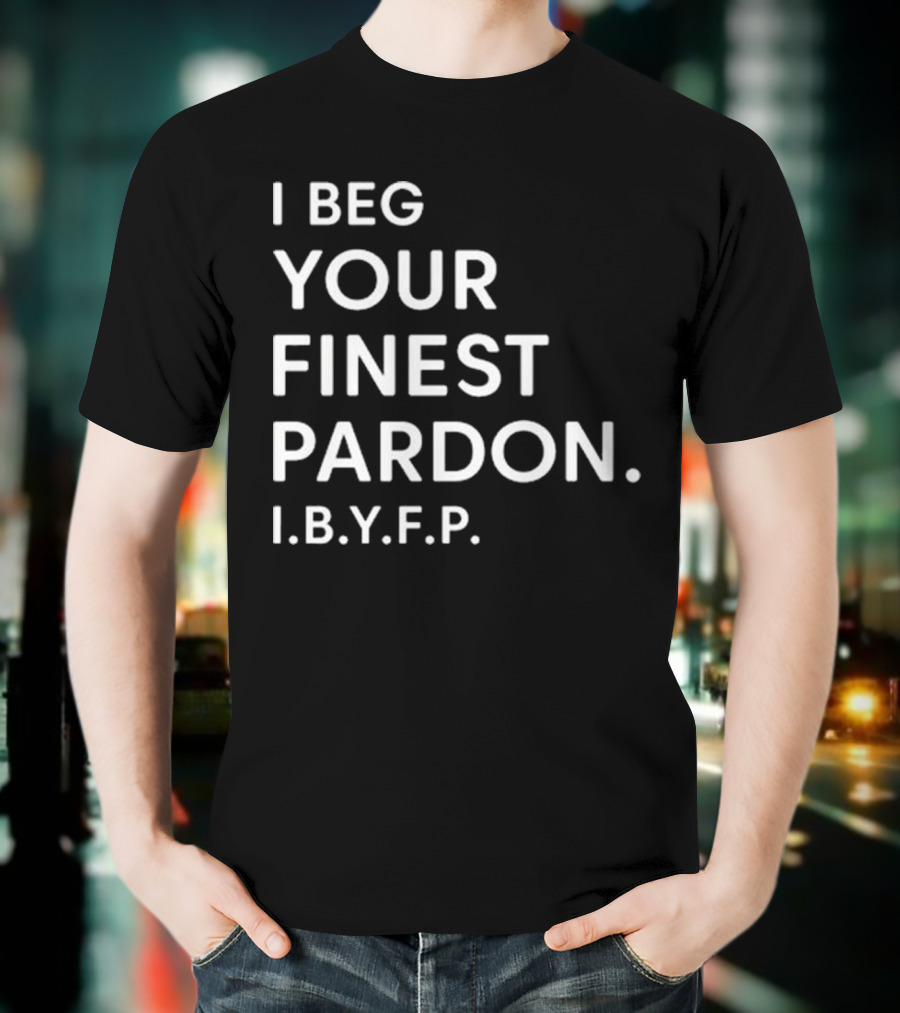 I Beg Your Finest Pardon I.B.Y.F.P T-Shirt