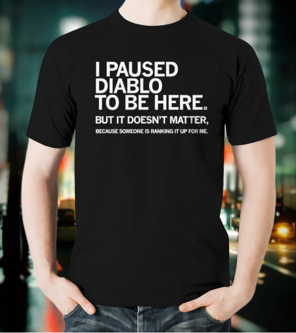 I Paused Diablo To Be Here But It’s Doesn’t Matter T-Shirt