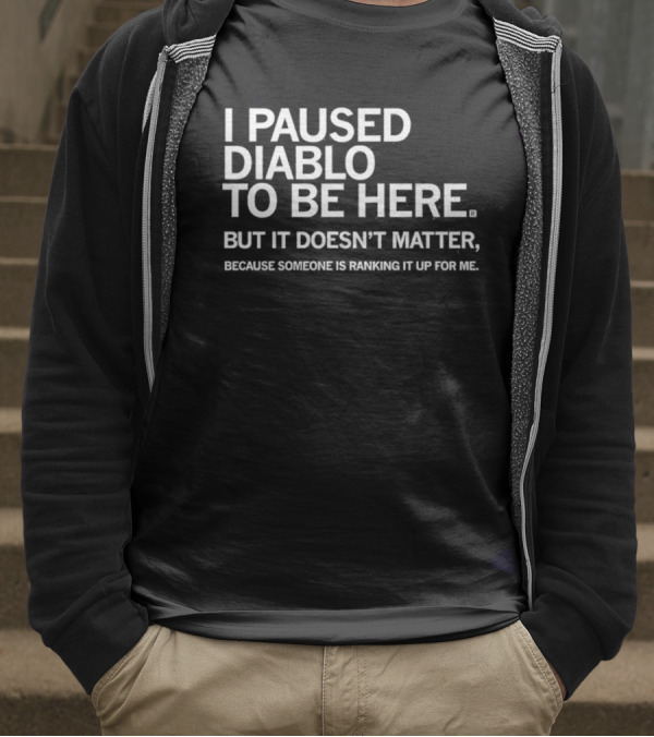 I Paused Diablo To Be Here But It’s Doesn’t Matter T-Shirt