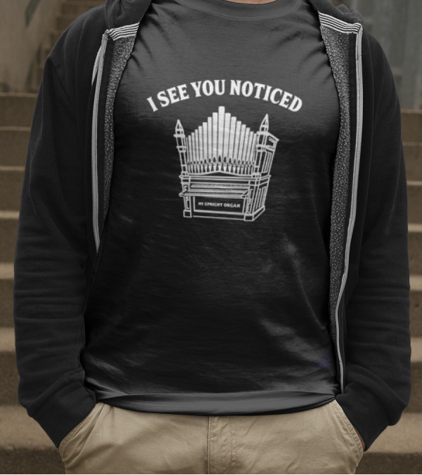I See You Noticed My Upright Organ T-Shirt