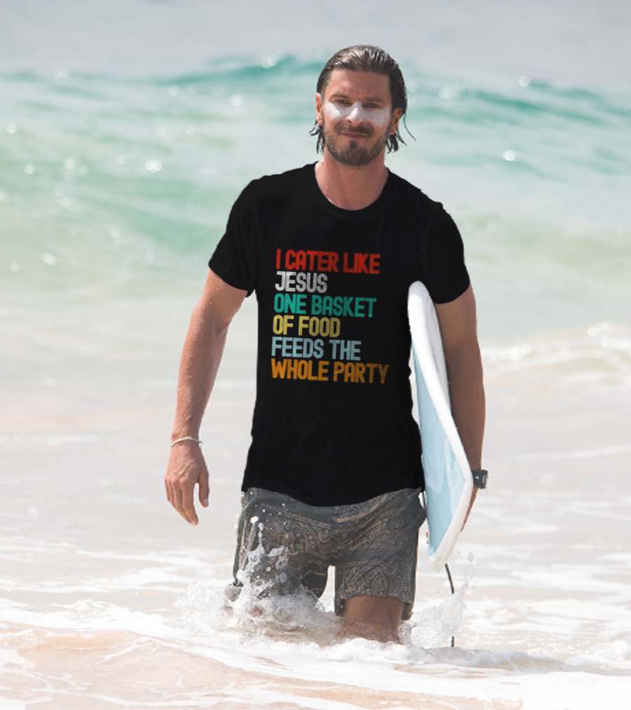 I Cater Like Jesus One Basket Of Food Feeds The Whole Party T-Shirt
