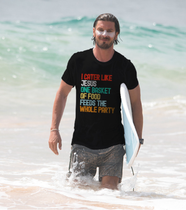I Cater Like Jesus One Basket Of Food Feeds The Whole Party T-Shirt