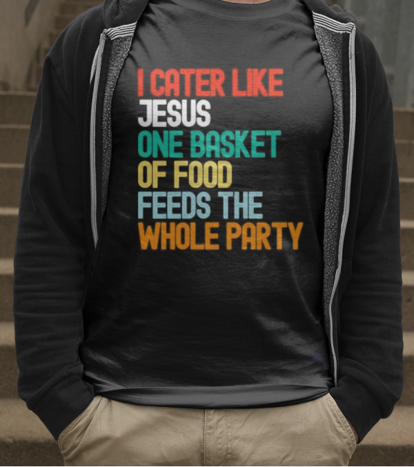 I Cater Like Jesus One Basket Of Food Feeds The Whole Party T-Shirt