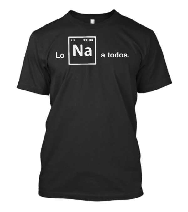 Lo Na Element 11 22.99 Periodic Table A Todos T-Shirt
