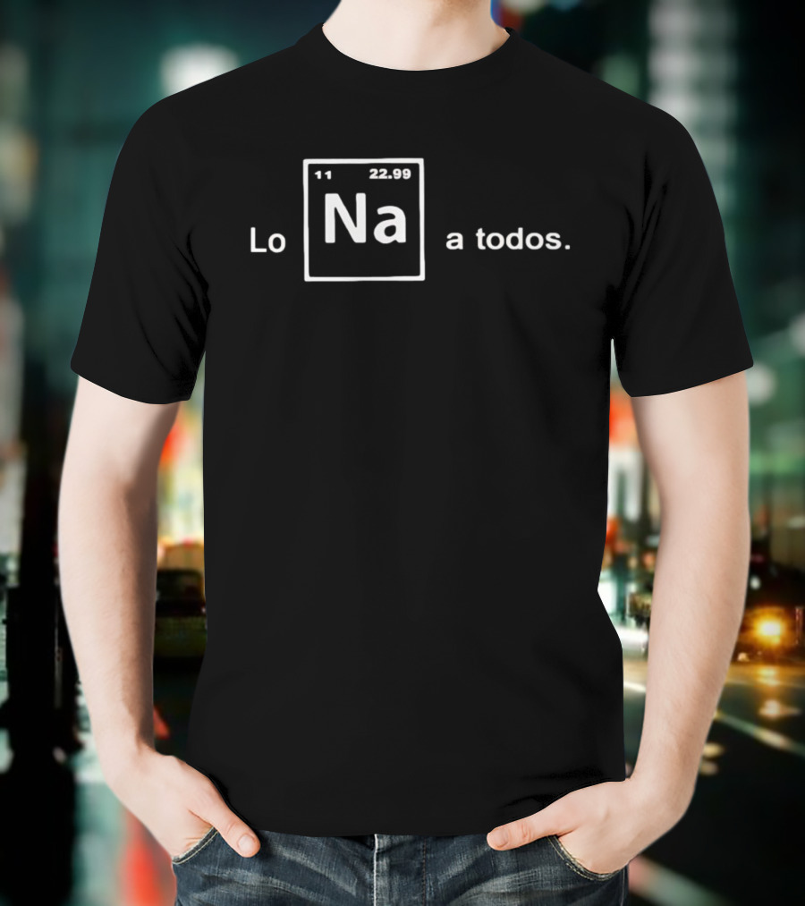 Lo Na Element 11 22.99 Periodic Table A Todos T-Shirt