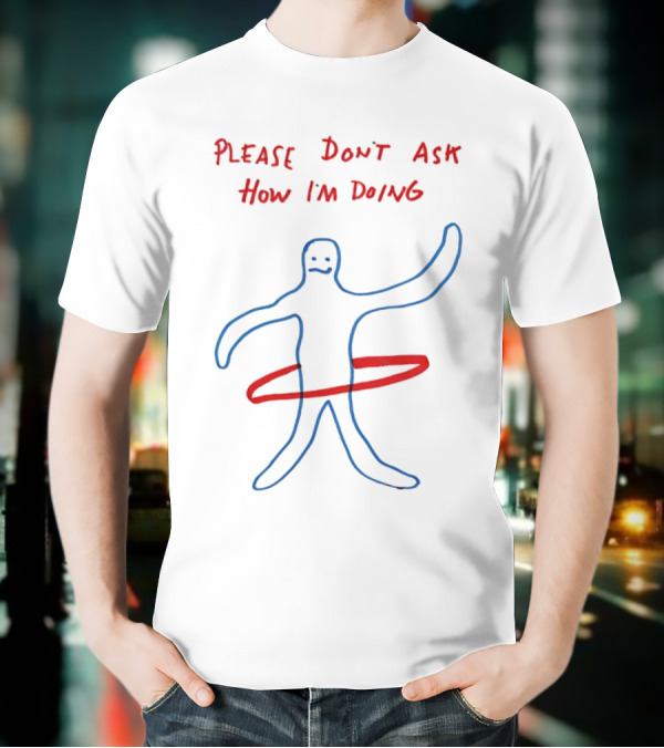 PLEASE DON'T ASK HOW I'M DOING Stick Figure With Hula Hoop T-Shirt