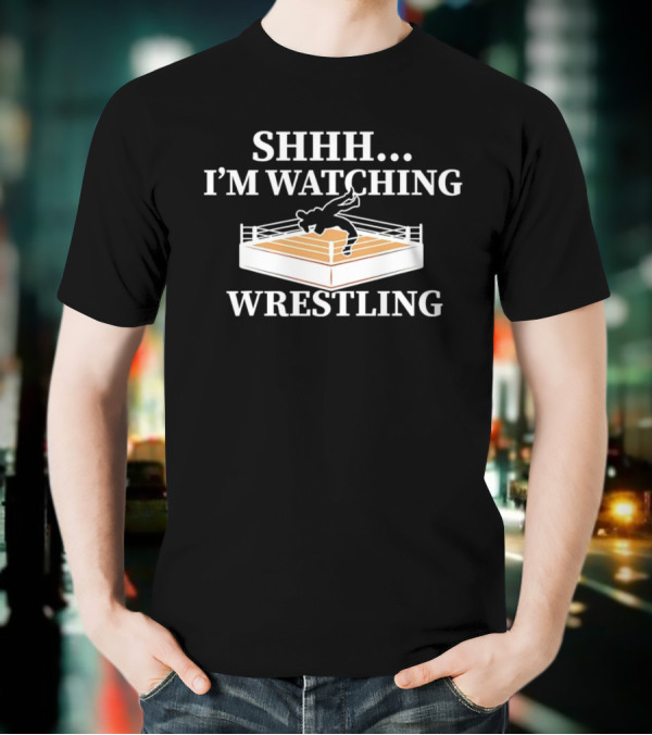 SHHH I'M WATCHING WRESTLING T-Shirt
