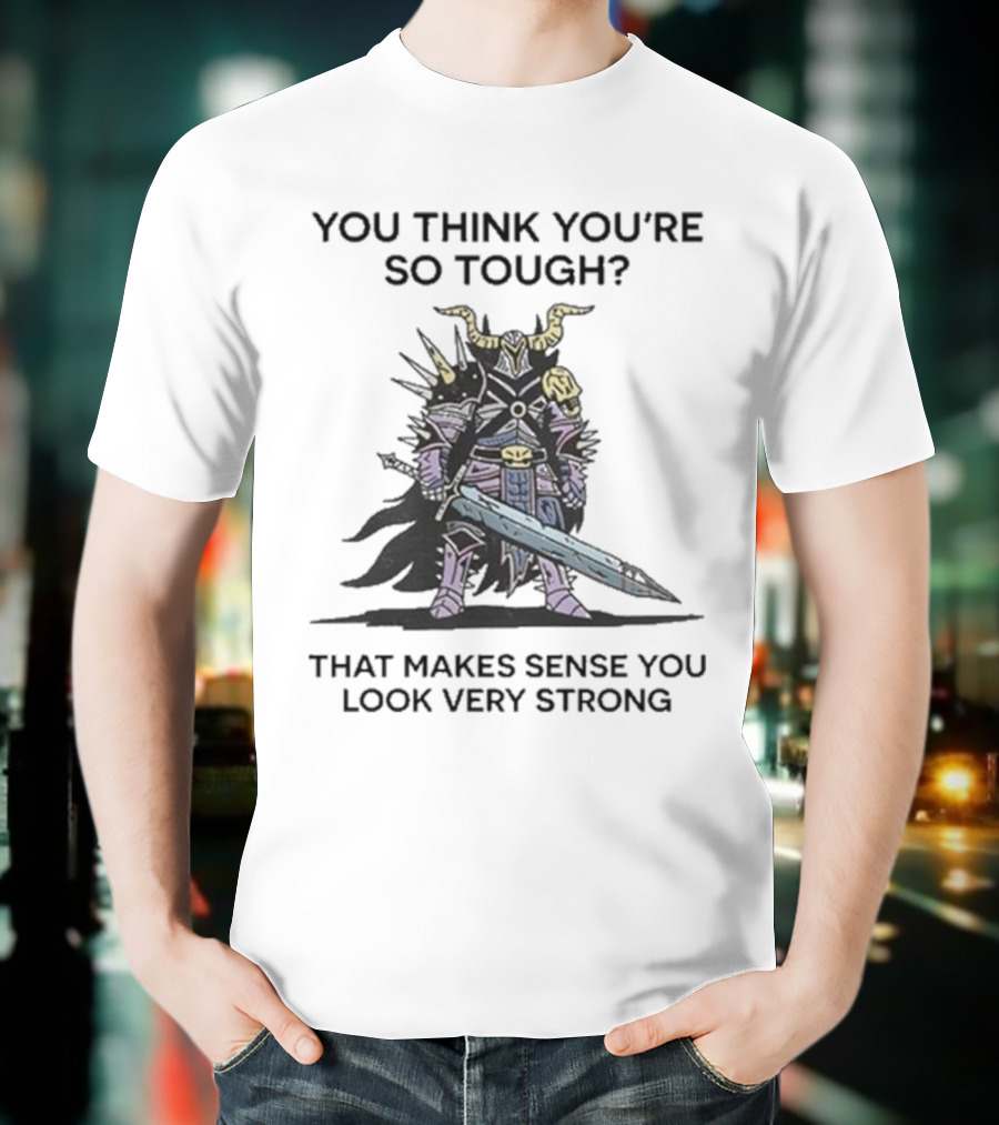 You Think You’re So Tough That Makes Sense You Look Very Strong Warrior Armor T-Shirt