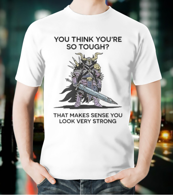 You Think You’re So Tough That Makes Sense You Look Very Strong Warrior Armor T-Shirt