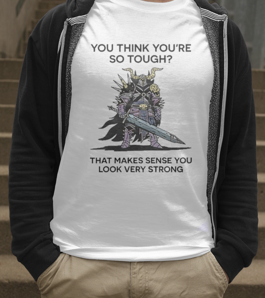 You Think You’re So Tough That Makes Sense You Look Very Strong Warrior Armor T-Shirt