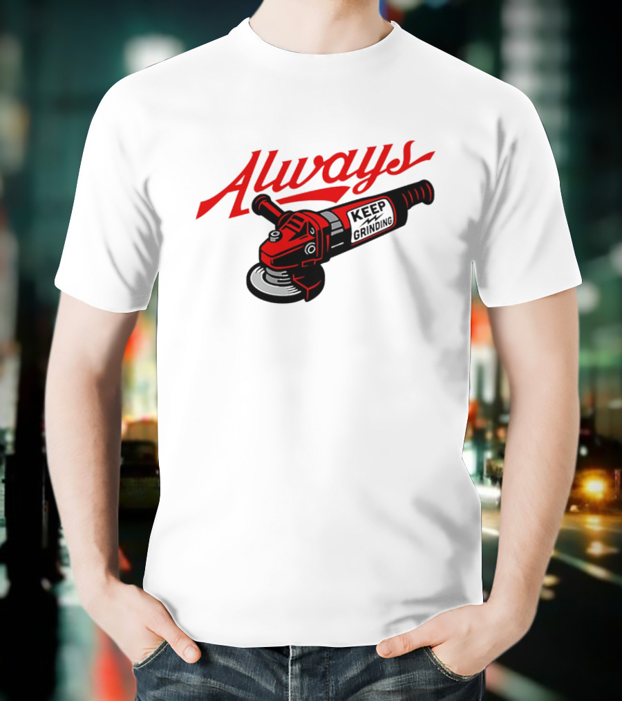 Always Keep Grinding Angle Grinder T-Shirt
