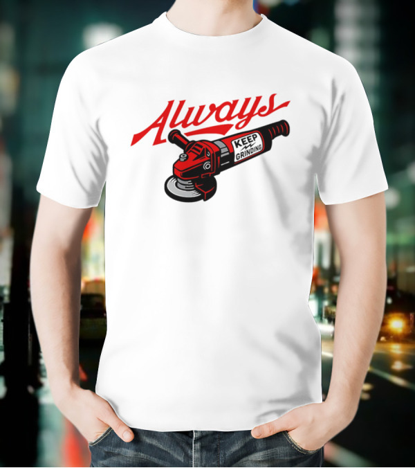 Always Keep Grinding Angle Grinder T-Shirt