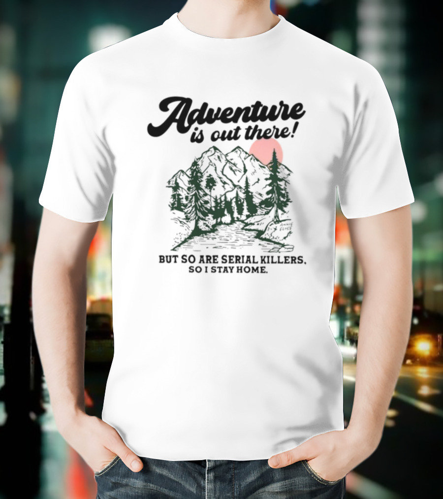 Annie Elise Adventure Is Out There But So Are Serial Killers So I Stay Home Forest Sunset T-Shirt