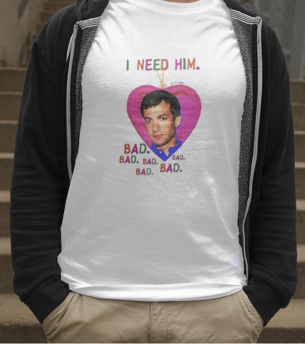 I Need Him Bad Bad Bad Heart Image T-Shirt