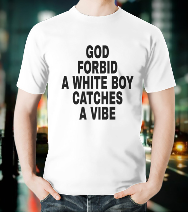 God Forbid A White Boy Catches A Vibe T-Shirt