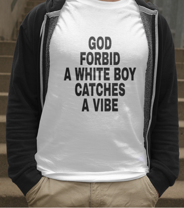 God Forbid A White Boy Catches A Vibe T-Shirt