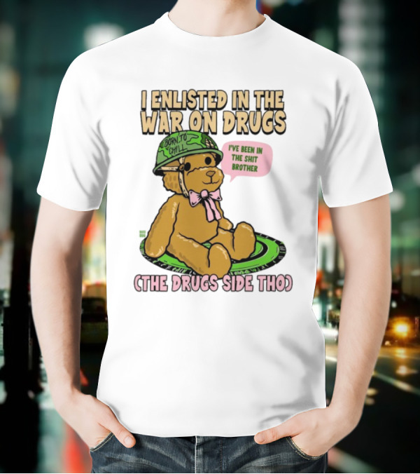 I Enlisted In The War On Drugs Born To Chill Bear The Drugs Side Tho I've Been In The Shit Brother T-Shirt
