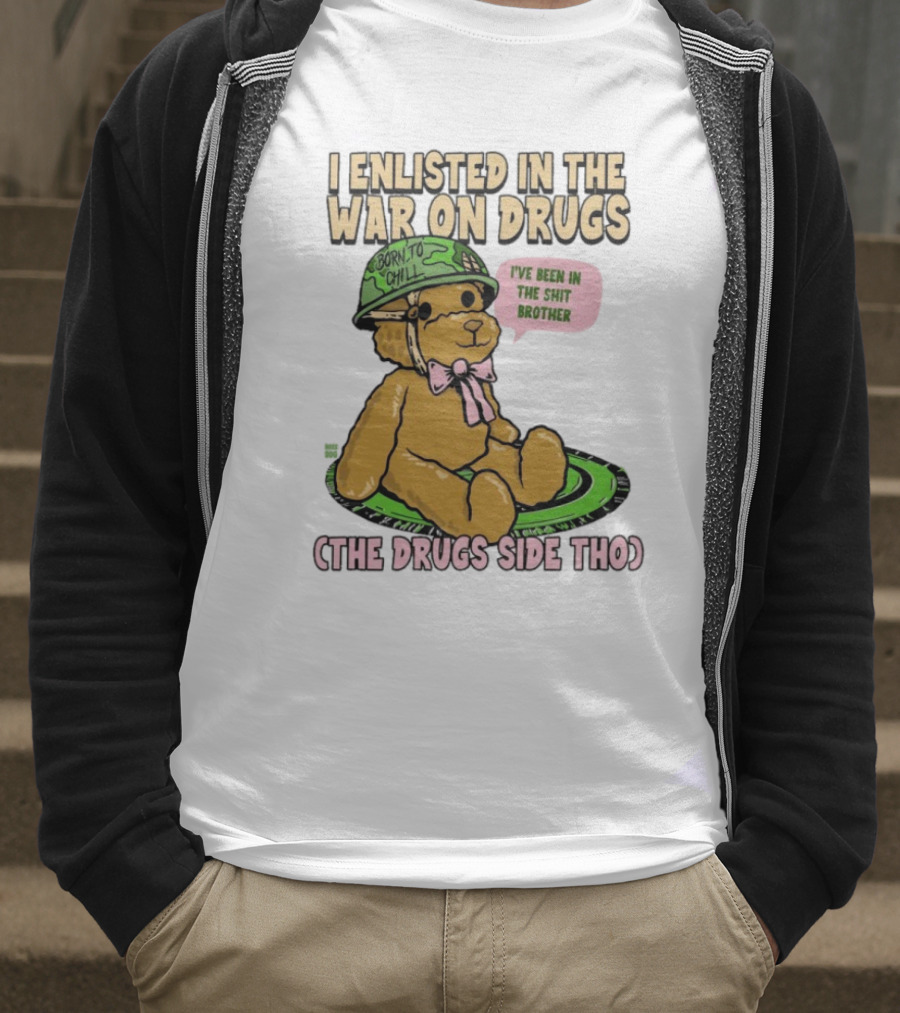 I Enlisted In The War On Drugs Born To Chill Bear The Drugs Side Tho I've Been In The Shit Brother T-Shirt