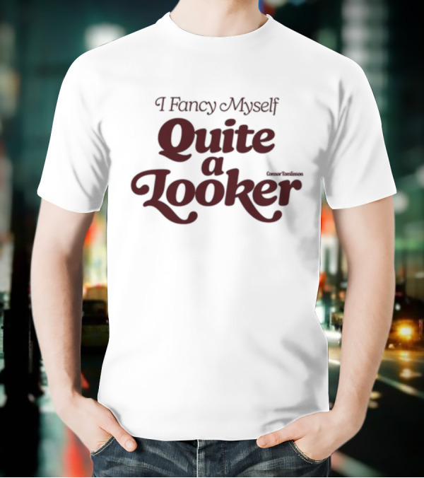 I Fancy Myself Quite A Looker T-Shirt