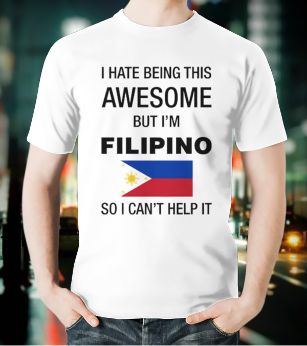 I Hate Being This Awesome But I’m Filipino Filipino Flag So I Can’t Help It T-Shirt