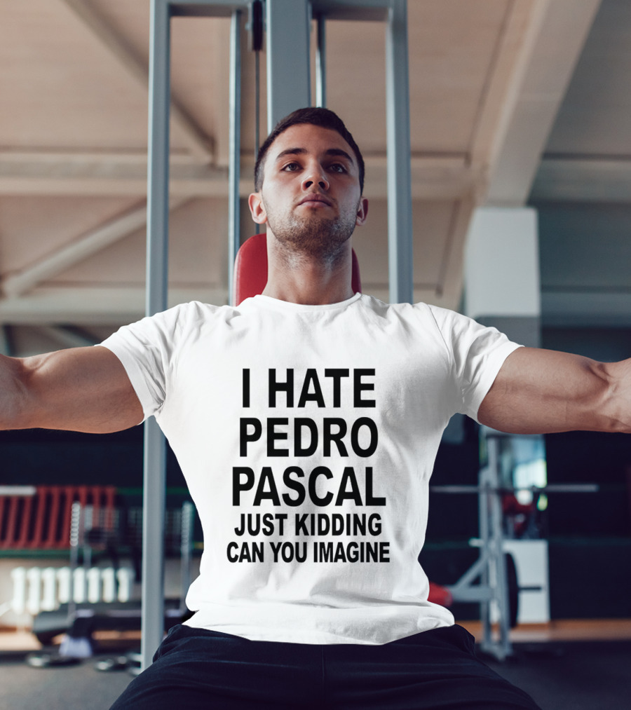 I Hate Pedro Pascal Just Kidding Can You Imagine Funny Text T-Shirt