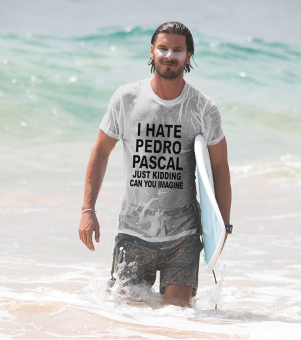 I Hate Pedro Pascal Just Kidding Can You Imagine Funny Text T-Shirt