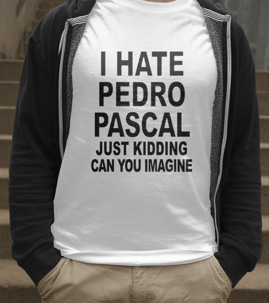 I Hate Pedro Pascal Just Kidding Can You Imagine Funny Text T-Shirt