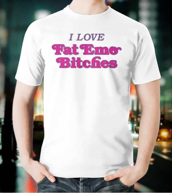 I Love Fat Emo Bitches T-Shirt