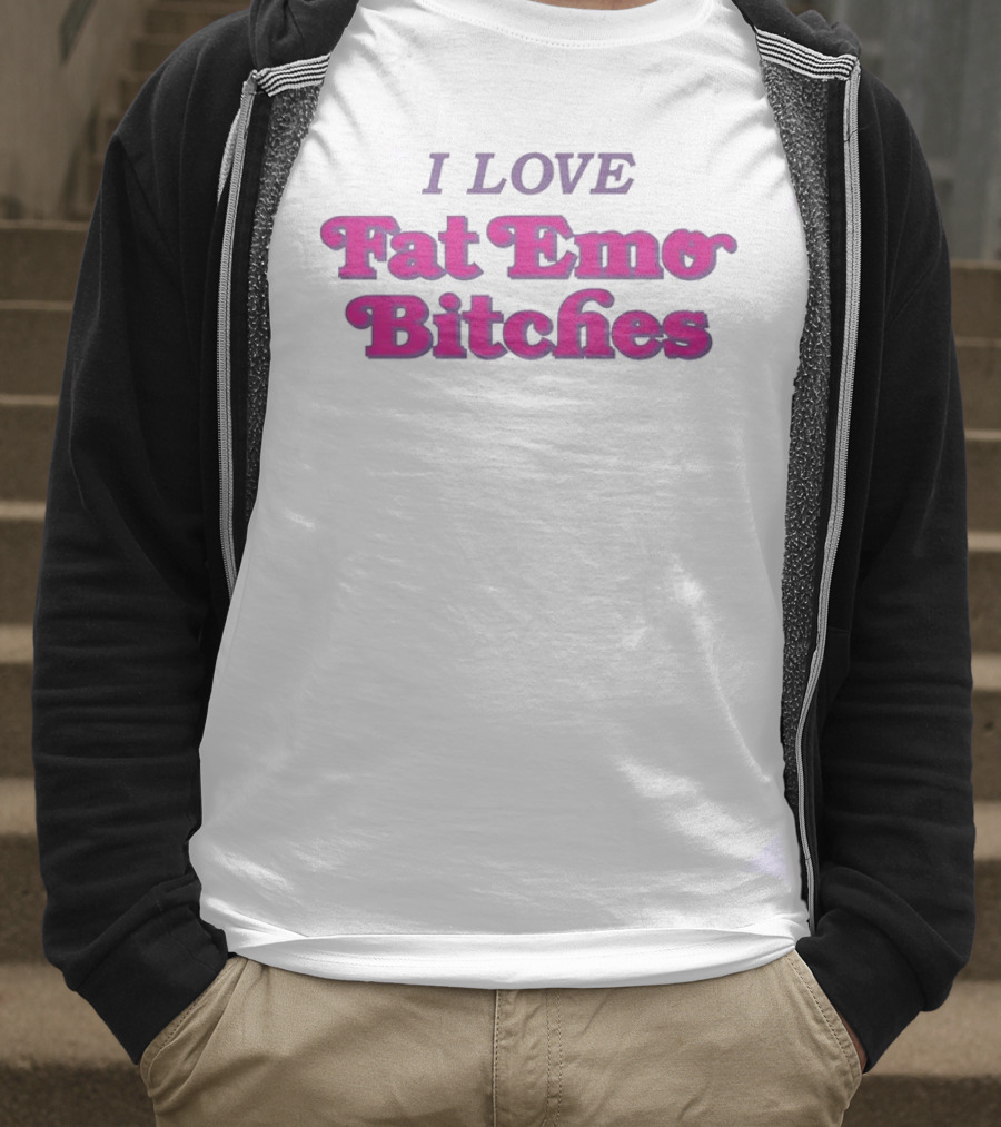 I Love Fat Emo Bitches T-Shirt