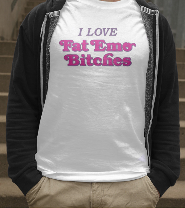 I Love Fat Emo Bitches T-Shirt