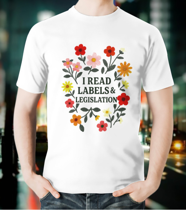 I Read Labels And Legislation With Colorful Flowers T-Shirt